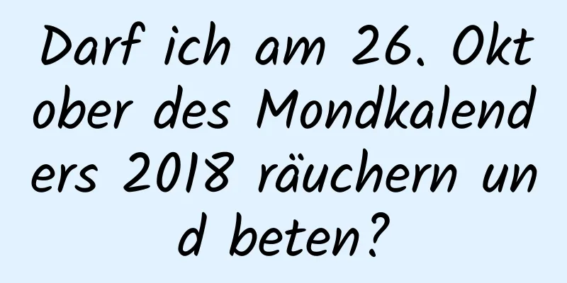 Darf ich am 26. Oktober des Mondkalenders 2018 räuchern und beten?