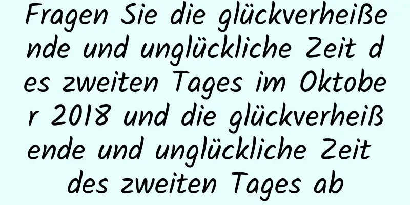 Fragen Sie die glückverheißende und unglückliche Zeit des zweiten Tages im Oktober 2018 und die glückverheißende und unglückliche Zeit des zweiten Tages ab