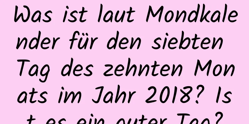 Was ist laut Mondkalender für den siebten Tag des zehnten Monats im Jahr 2018? Ist es ein guter Tag?