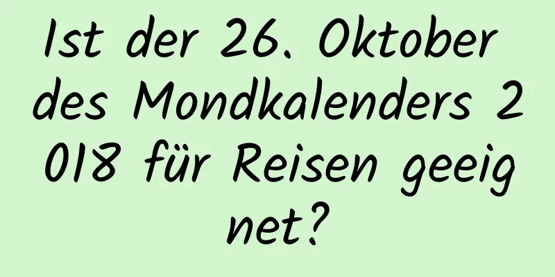 Ist der 26. Oktober des Mondkalenders 2018 für Reisen geeignet?