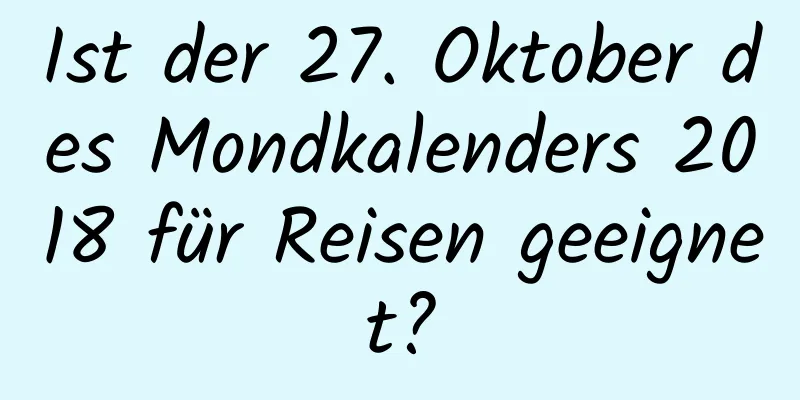 Ist der 27. Oktober des Mondkalenders 2018 für Reisen geeignet?