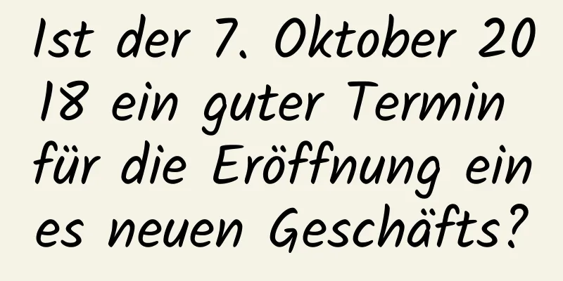 Ist der 7. Oktober 2018 ein guter Termin für die Eröffnung eines neuen Geschäfts?