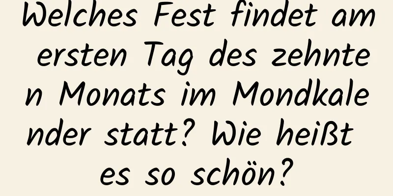 Welches Fest findet am ersten Tag des zehnten Monats im Mondkalender statt? Wie heißt es so schön?