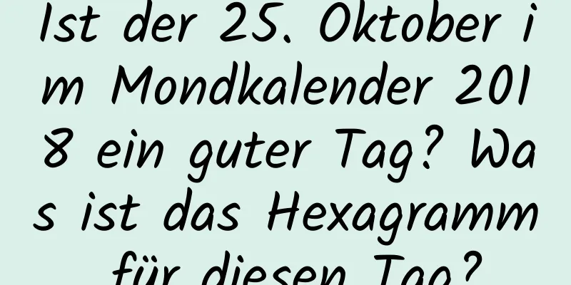 Ist der 25. Oktober im Mondkalender 2018 ein guter Tag? Was ist das Hexagramm für diesen Tag?