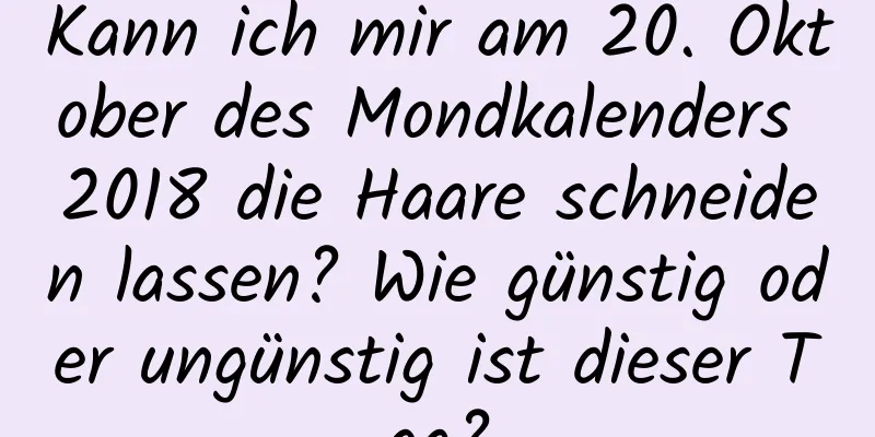 Kann ich mir am 20. Oktober des Mondkalenders 2018 die Haare schneiden lassen? Wie günstig oder ungünstig ist dieser Tag?