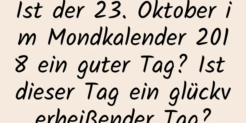 Ist der 23. Oktober im Mondkalender 2018 ein guter Tag? Ist dieser Tag ein glückverheißender Tag?