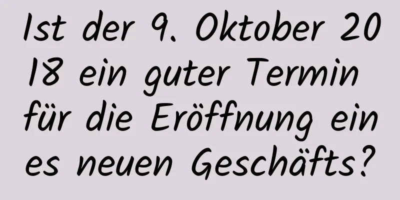 Ist der 9. Oktober 2018 ein guter Termin für die Eröffnung eines neuen Geschäfts?