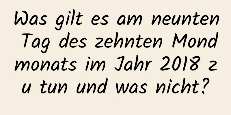 Was gilt es am neunten Tag des zehnten Mondmonats im Jahr 2018 zu tun und was nicht?