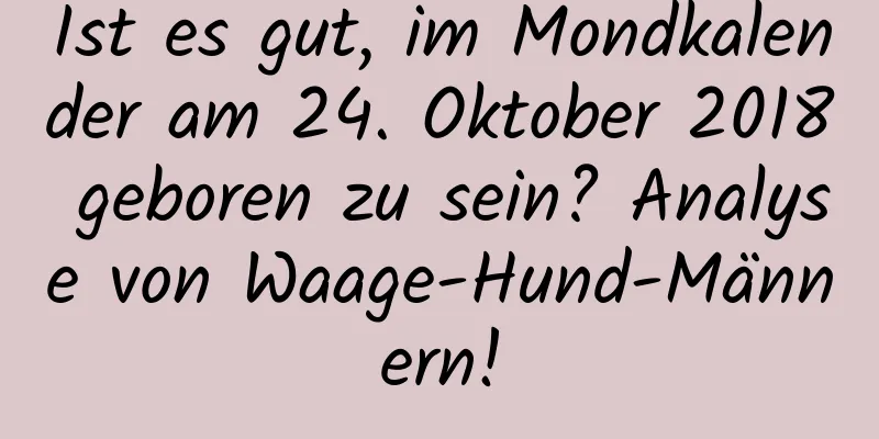 Ist es gut, im Mondkalender am 24. Oktober 2018 geboren zu sein? Analyse von Waage-Hund-Männern!