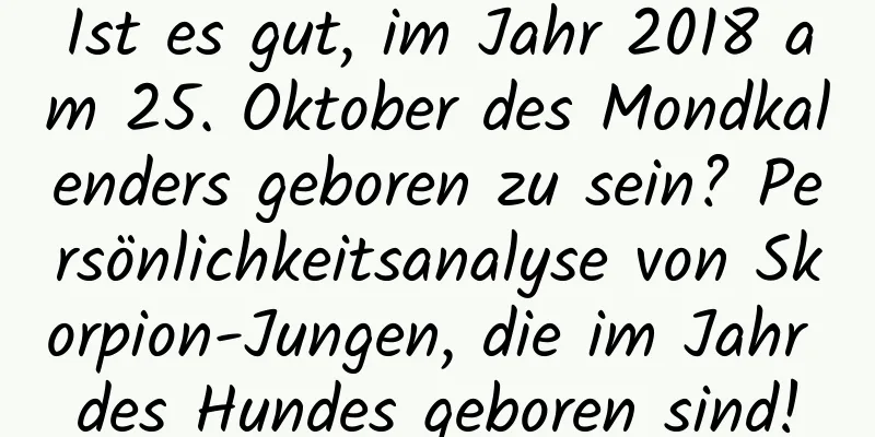 Ist es gut, im Jahr 2018 am 25. Oktober des Mondkalenders geboren zu sein? Persönlichkeitsanalyse von Skorpion-Jungen, die im Jahr des Hundes geboren sind!