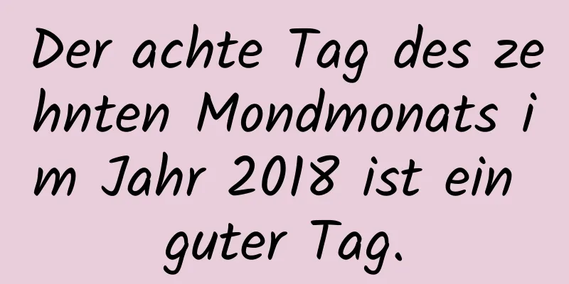 Der achte Tag des zehnten Mondmonats im Jahr 2018 ist ein guter Tag.