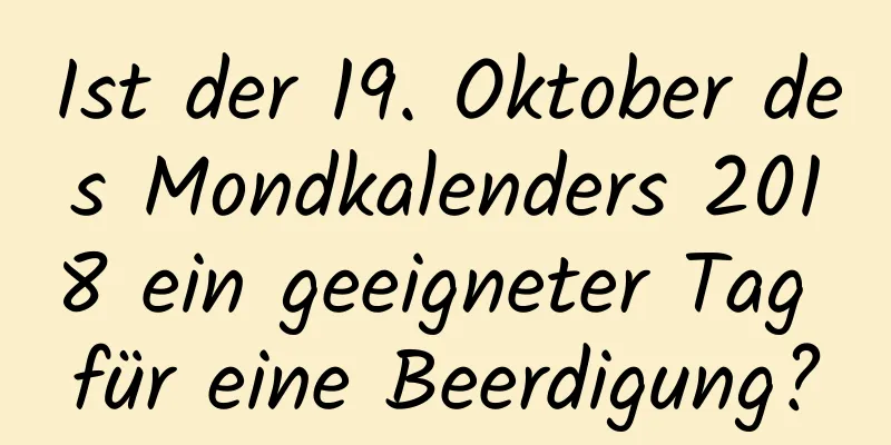 Ist der 19. Oktober des Mondkalenders 2018 ein geeigneter Tag für eine Beerdigung?