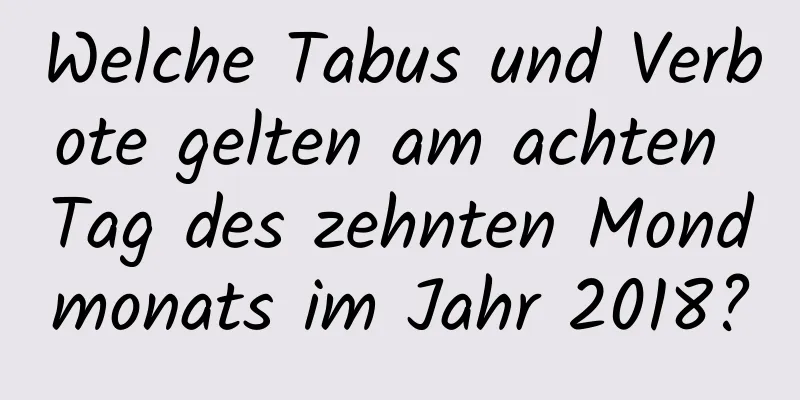 Welche Tabus und Verbote gelten am achten Tag des zehnten Mondmonats im Jahr 2018?