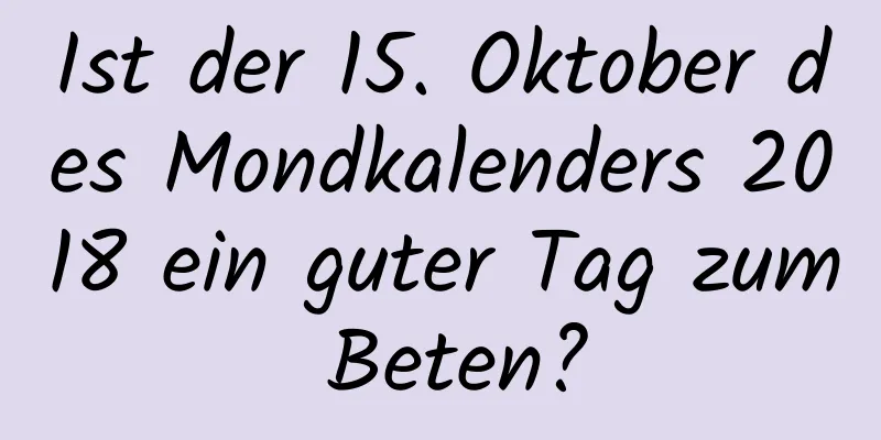 Ist der 15. Oktober des Mondkalenders 2018 ein guter Tag zum Beten?