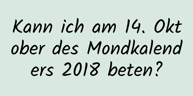 Kann ich am 14. Oktober des Mondkalenders 2018 beten?