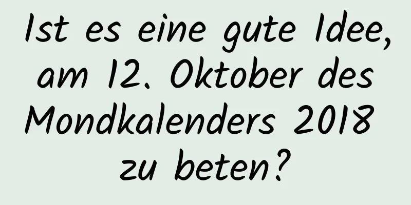 Ist es eine gute Idee, am 12. Oktober des Mondkalenders 2018 zu beten?