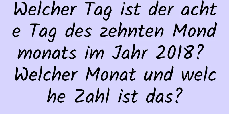 Welcher Tag ist der achte Tag des zehnten Mondmonats im Jahr 2018? Welcher Monat und welche Zahl ist das?