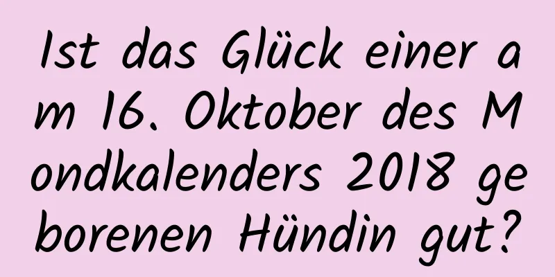 Ist das Glück einer am 16. Oktober des Mondkalenders 2018 geborenen Hündin gut?