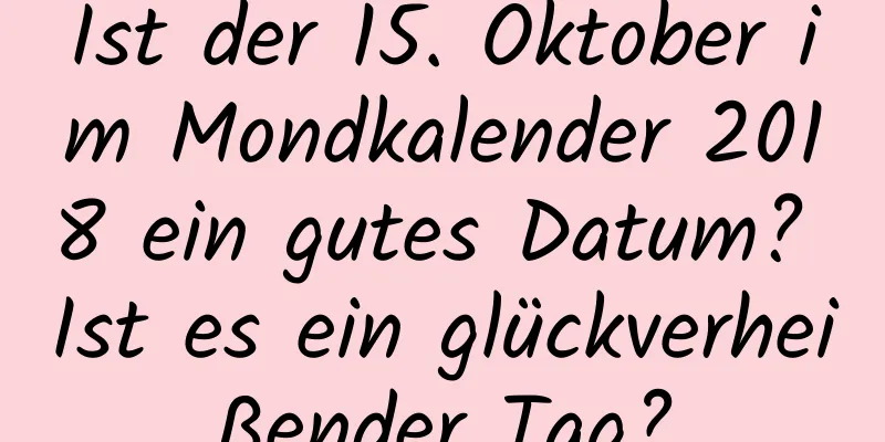 Ist der 15. Oktober im Mondkalender 2018 ein gutes Datum? Ist es ein glückverheißender Tag?