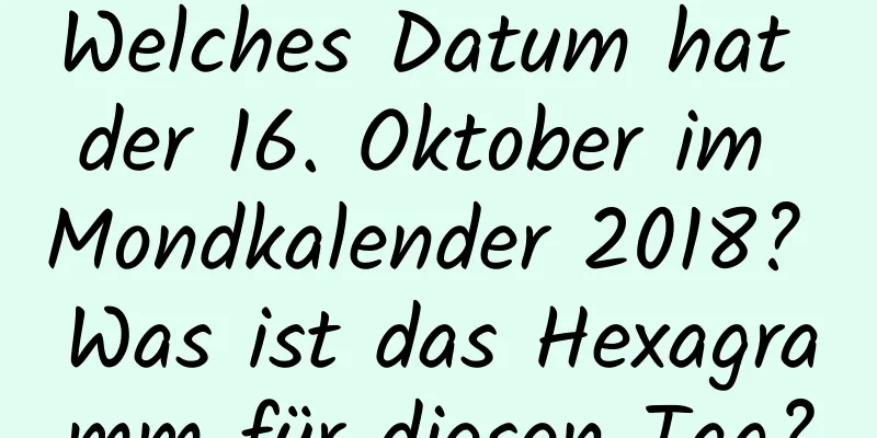 Welches Datum hat der 16. Oktober im Mondkalender 2018? Was ist das Hexagramm für diesen Tag?