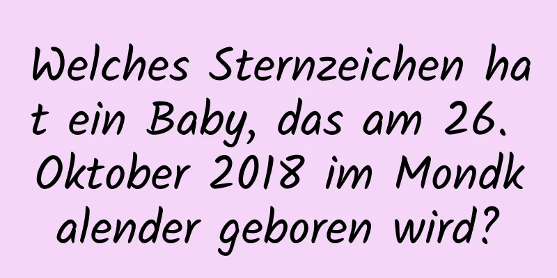 Welches Sternzeichen hat ein Baby, das am 26. Oktober 2018 im Mondkalender geboren wird?