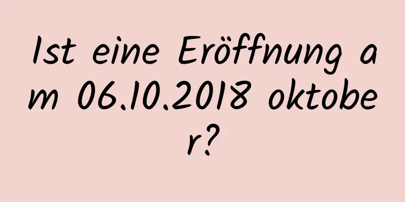 Ist eine Eröffnung am 06.10.2018 oktober?