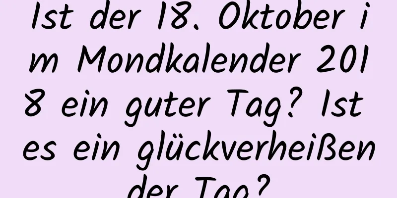 Ist der 18. Oktober im Mondkalender 2018 ein guter Tag? Ist es ein glückverheißender Tag?