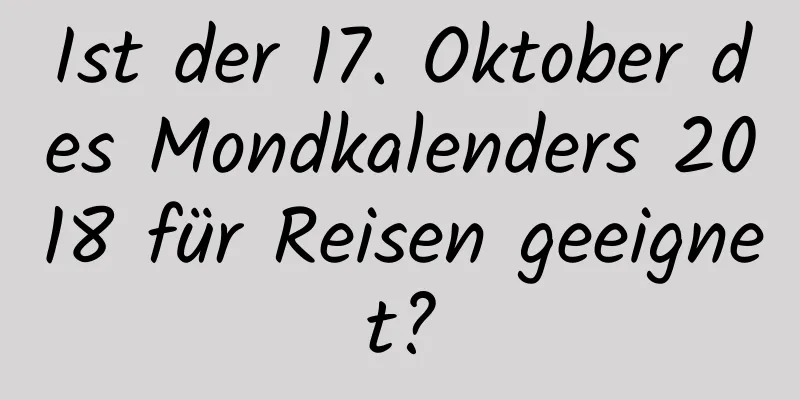 Ist der 17. Oktober des Mondkalenders 2018 für Reisen geeignet?