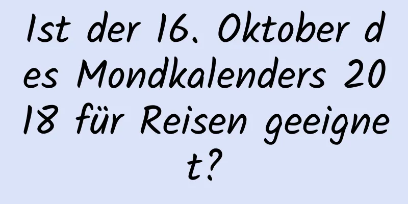 Ist der 16. Oktober des Mondkalenders 2018 für Reisen geeignet?