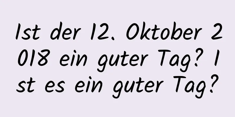 Ist der 12. Oktober 2018 ein guter Tag? Ist es ein guter Tag?