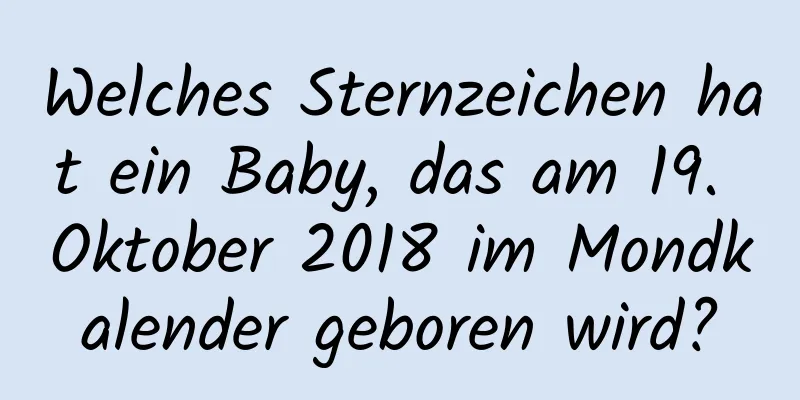 Welches Sternzeichen hat ein Baby, das am 19. Oktober 2018 im Mondkalender geboren wird?