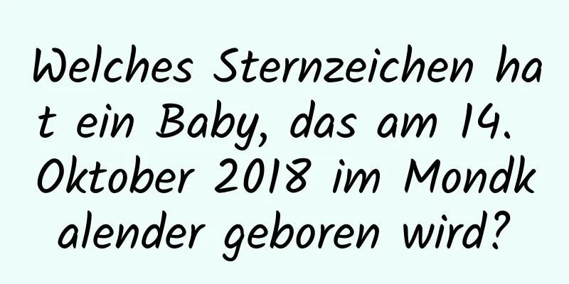 Welches Sternzeichen hat ein Baby, das am 14. Oktober 2018 im Mondkalender geboren wird?