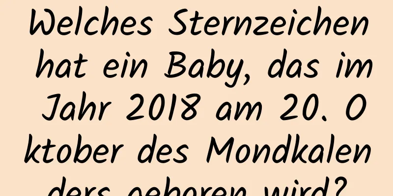 Welches Sternzeichen hat ein Baby, das im Jahr 2018 am 20. Oktober des Mondkalenders geboren wird?