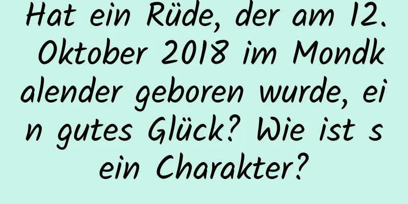 Hat ein Rüde, der am 12. Oktober 2018 im Mondkalender geboren wurde, ein gutes Glück? Wie ist sein Charakter?