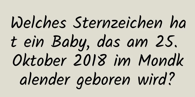 Welches Sternzeichen hat ein Baby, das am 25. Oktober 2018 im Mondkalender geboren wird?