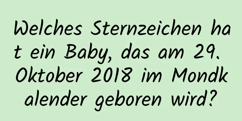 Welches Sternzeichen hat ein Baby, das am 29. Oktober 2018 im Mondkalender geboren wird?