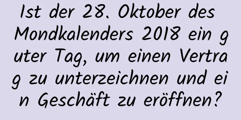 Ist der 28. Oktober des Mondkalenders 2018 ein guter Tag, um einen Vertrag zu unterzeichnen und ein Geschäft zu eröffnen?