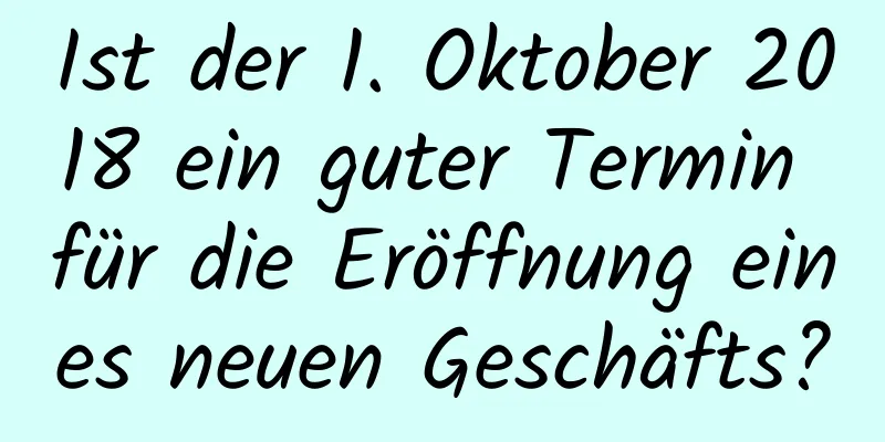 Ist der 1. Oktober 2018 ein guter Termin für die Eröffnung eines neuen Geschäfts?