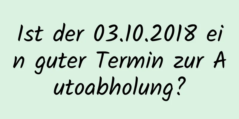 Ist der 03.10.2018 ein guter Termin zur Autoabholung?