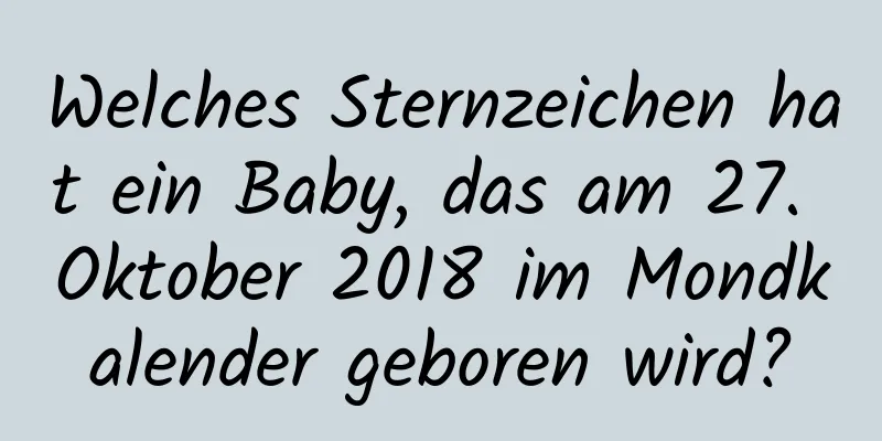 Welches Sternzeichen hat ein Baby, das am 27. Oktober 2018 im Mondkalender geboren wird?