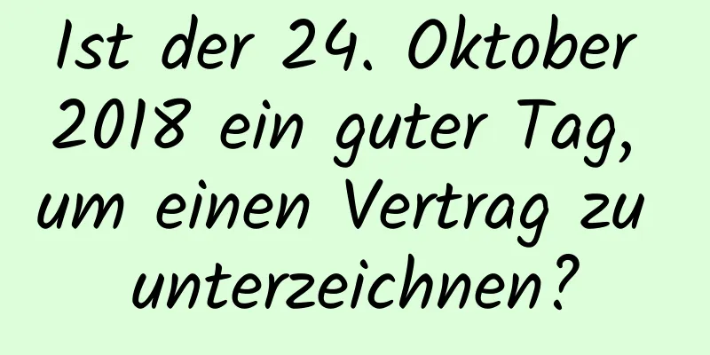 Ist der 24. Oktober 2018 ein guter Tag, um einen Vertrag zu unterzeichnen?