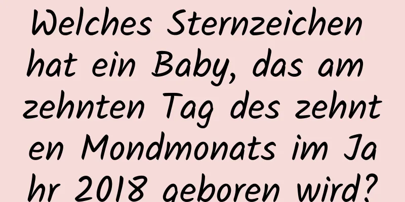 Welches Sternzeichen hat ein Baby, das am zehnten Tag des zehnten Mondmonats im Jahr 2018 geboren wird?