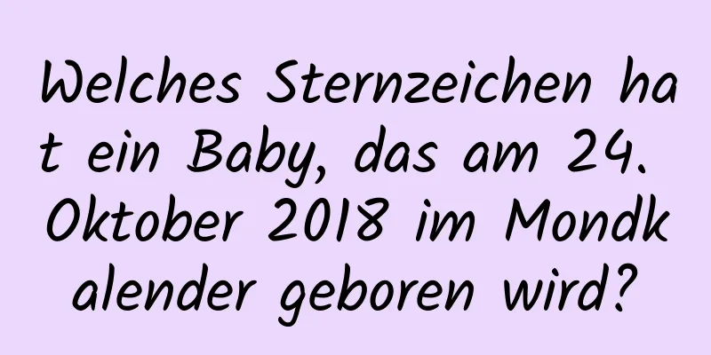 Welches Sternzeichen hat ein Baby, das am 24. Oktober 2018 im Mondkalender geboren wird?