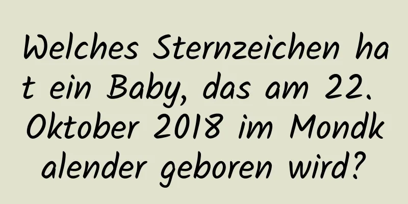 Welches Sternzeichen hat ein Baby, das am 22. Oktober 2018 im Mondkalender geboren wird?