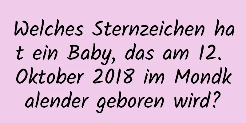 Welches Sternzeichen hat ein Baby, das am 12. Oktober 2018 im Mondkalender geboren wird?