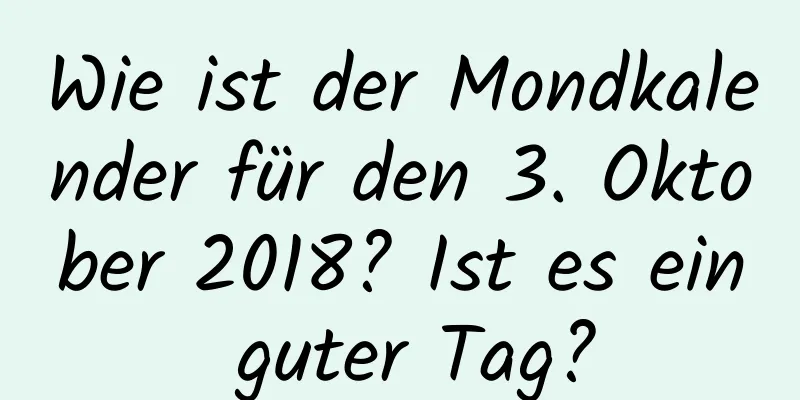 Wie ist der Mondkalender für den 3. Oktober 2018? Ist es ein guter Tag?