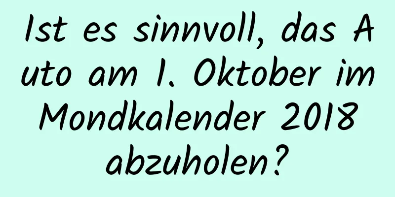 Ist es sinnvoll, das Auto am 1. Oktober im Mondkalender 2018 abzuholen?