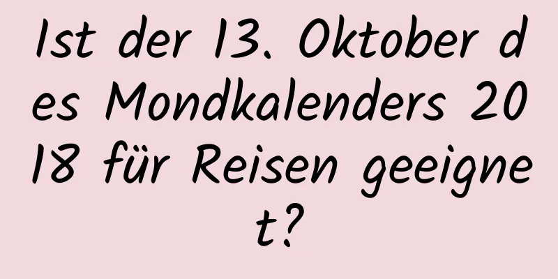 Ist der 13. Oktober des Mondkalenders 2018 für Reisen geeignet?