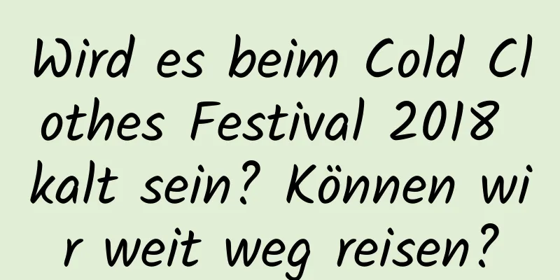 Wird es beim Cold Clothes Festival 2018 kalt sein? Können wir weit weg reisen?