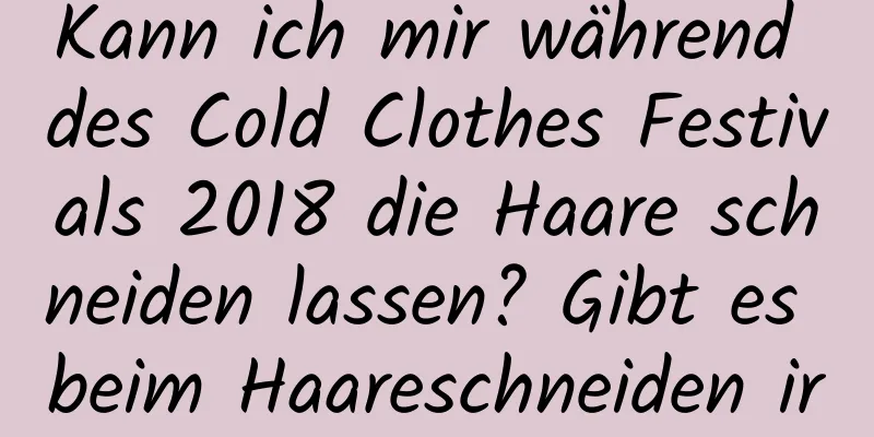 Kann ich mir während des Cold Clothes Festivals 2018 die Haare schneiden lassen? Gibt es beim Haareschneiden irgendwelche Tabus?